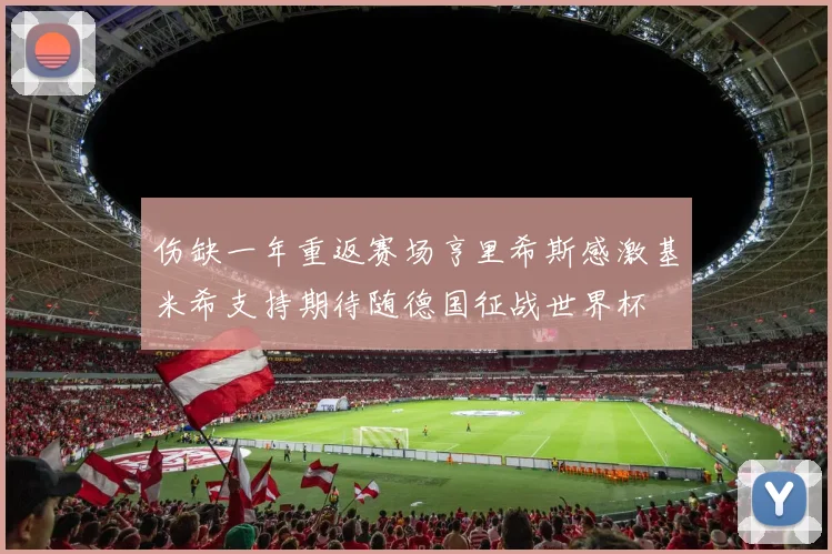 伤缺一年重返赛场亨里希斯感激基米希支持期待随德国征战世界杯