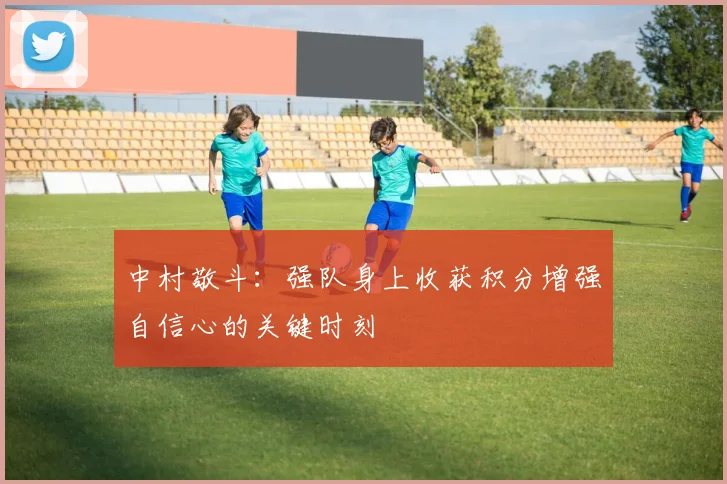 中村敬斗：强队身上收获积分增强自信心的关键时刻