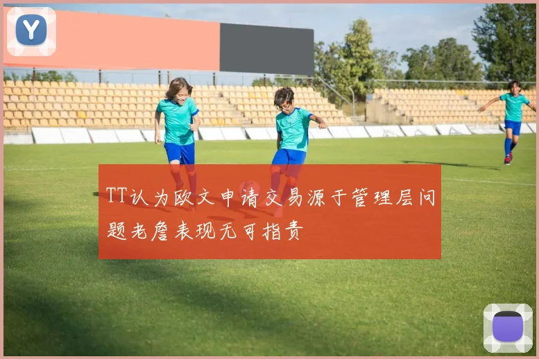 TT认为欧文申请交易源于管理层问题老詹表现无可指责