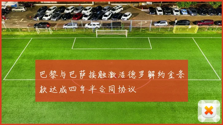 巴黎与巴萨接触激活德罗解约金条款达成四年半合同协议
