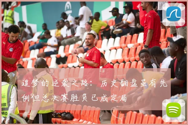 追梦的逆袭之路：历史翻盘虽有先例但总决赛胜负已成定局