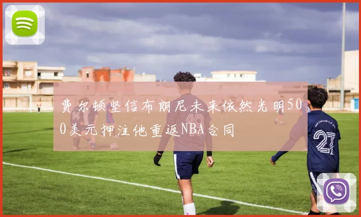费尔顿坚信布朗尼未来依然光明500美元押注他重返NBA合同
