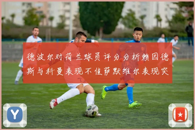 德波尔对荷兰球员评分分析赖因德斯与科曼表现不佳萨默维尔表现突出