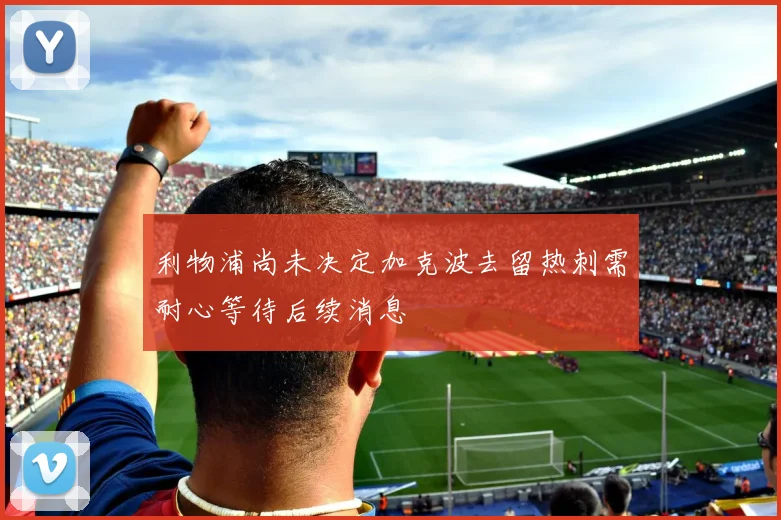 利物浦尚未决定加克波去留热刺需耐心等待后续消息