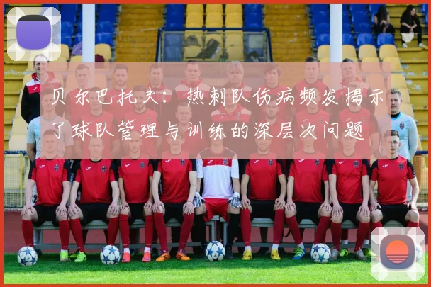 贝尔巴托夫：热刺队伤病频发揭示了球队管理与训练的深层次问题