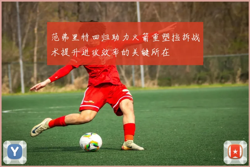 范弗里特回归助力火箭重塑挡拆战术提升进攻效率的关键所在