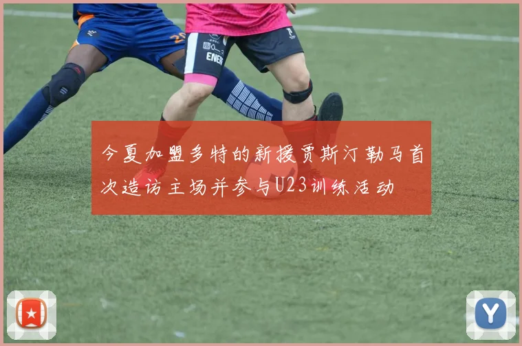 今夏加盟多特的新援贾斯汀勒马首次造访主场并参与U23训练活动