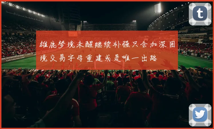 雄鹿梦境未醒继续补强只会加深困境交易字母重建或是唯一出路
