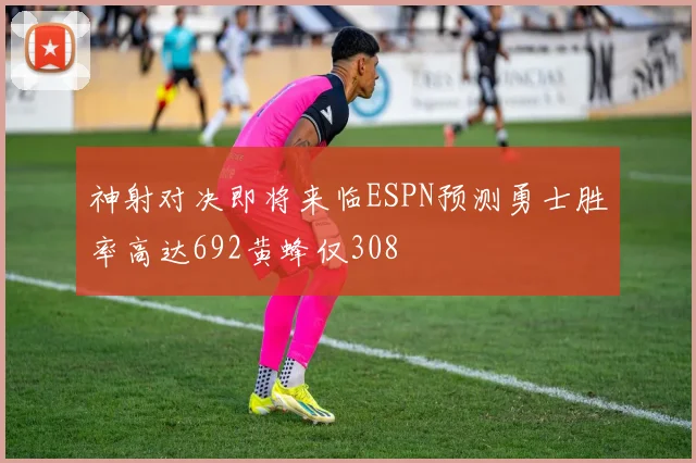 神射对决即将来临ESPN预测勇士胜率高达692黄蜂仅308